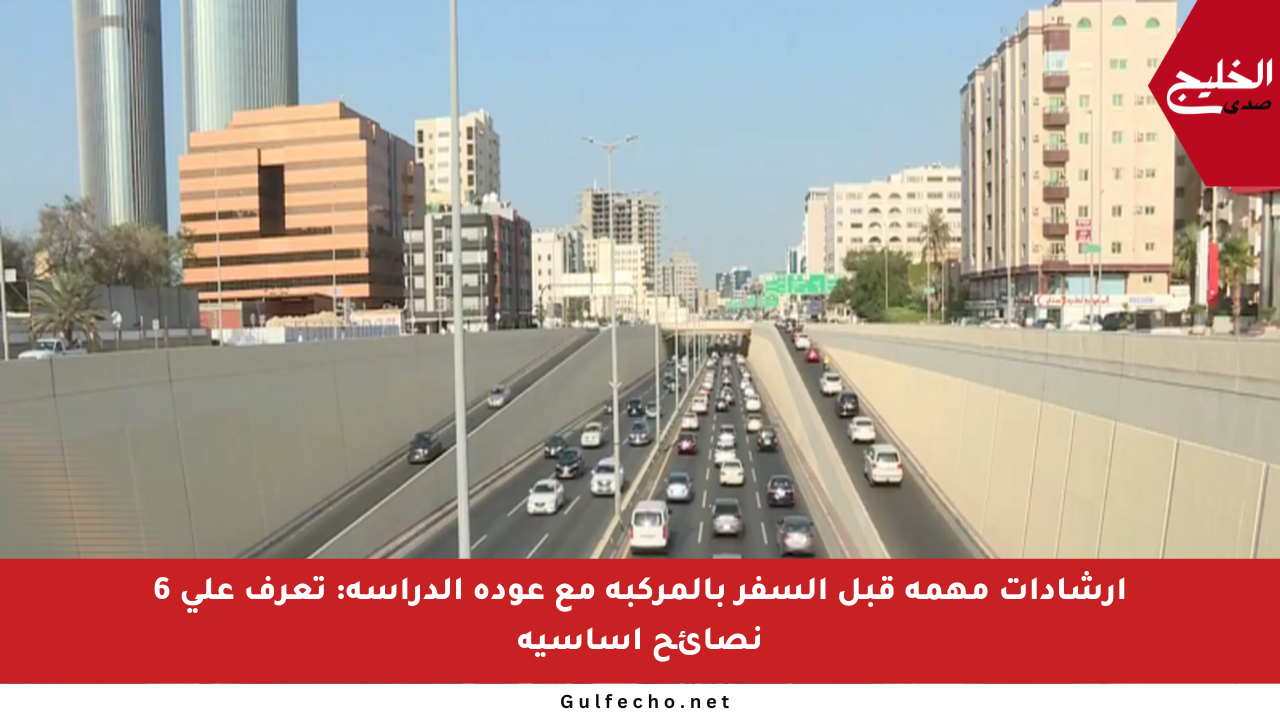 إرشادات مهمة قبل السفر بالمركبة مع عودة الدراسة: تعرف على 6 نصائح أساسية